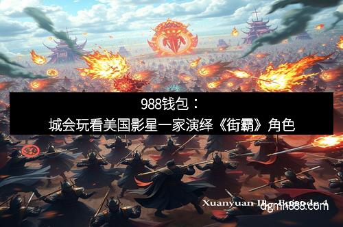988钱包：城会玩看美国影星一家演绎《街霸》角色